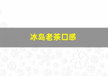 冰岛老茶口感