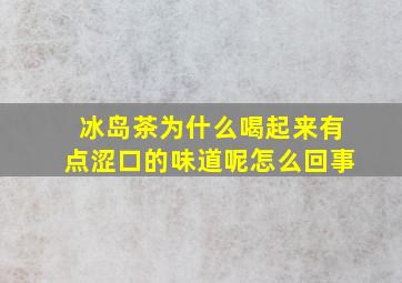 冰岛茶为什么喝起来有点涩口的味道呢怎么回事