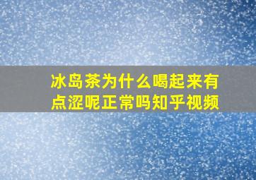 冰岛茶为什么喝起来有点涩呢正常吗知乎视频