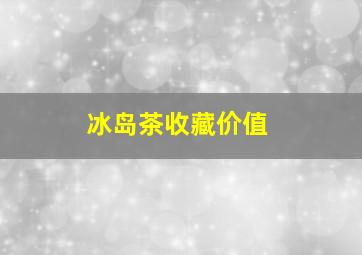 冰岛茶收藏价值