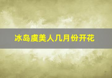 冰岛虞美人几月份开花