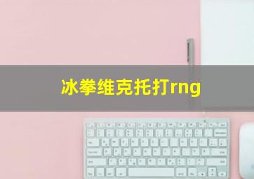 冰拳维克托打rng