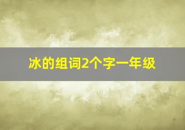 冰的组词2个字一年级