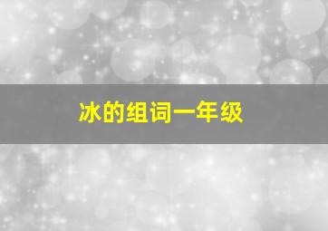 冰的组词一年级