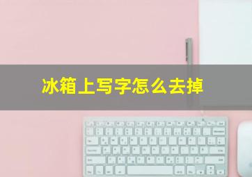 冰箱上写字怎么去掉