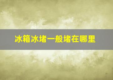 冰箱冰堵一般堵在哪里