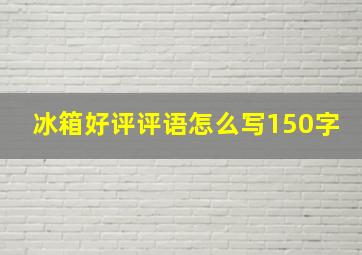 冰箱好评评语怎么写150字