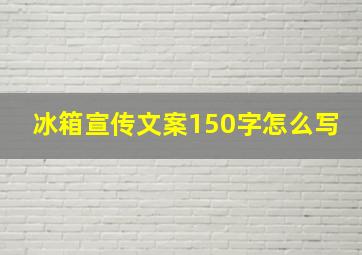 冰箱宣传文案150字怎么写