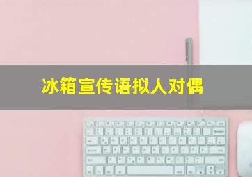 冰箱宣传语拟人对偶