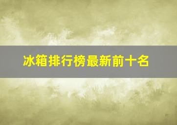 冰箱排行榜最新前十名