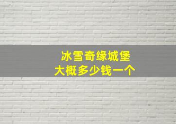 冰雪奇缘城堡大概多少钱一个