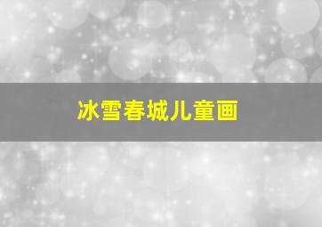 冰雪春城儿童画