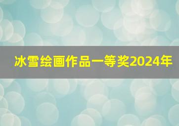 冰雪绘画作品一等奖2024年