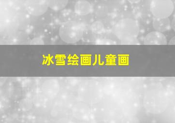 冰雪绘画儿童画