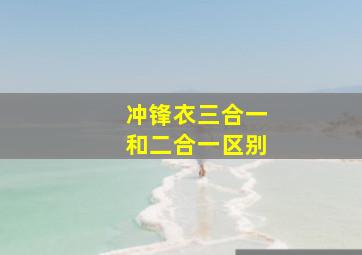 冲锋衣三合一和二合一区别