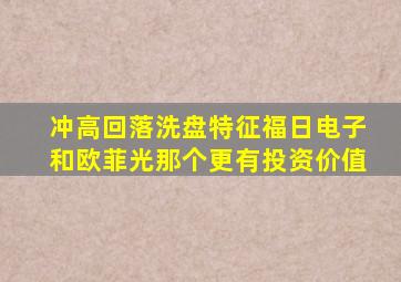 冲高回落洗盘特征福日电子和欧菲光那个更有投资价值