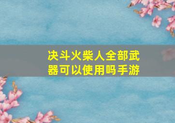 决斗火柴人全部武器可以使用吗手游