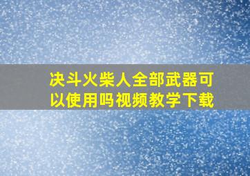 决斗火柴人全部武器可以使用吗视频教学下载