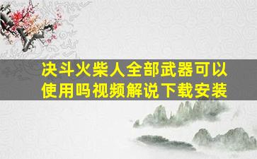 决斗火柴人全部武器可以使用吗视频解说下载安装