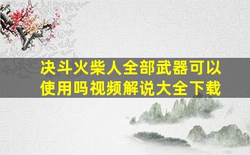 决斗火柴人全部武器可以使用吗视频解说大全下载