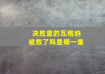 决胜里的瓦格纳被救了吗是哪一集