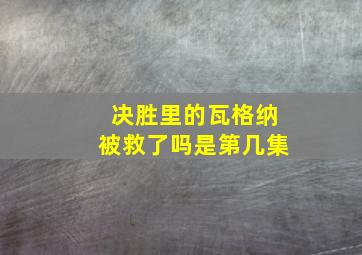 决胜里的瓦格纳被救了吗是第几集