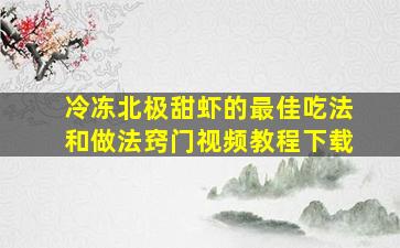 冷冻北极甜虾的最佳吃法和做法窍门视频教程下载