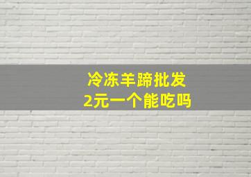 冷冻羊蹄批发2元一个能吃吗