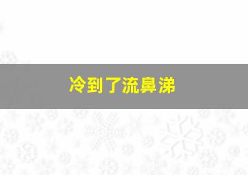 冷到了流鼻涕