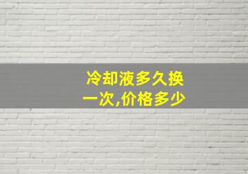 冷却液多久换一次,价格多少