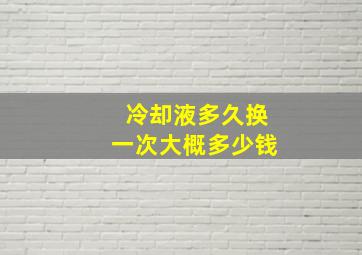 冷却液多久换一次大概多少钱