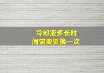 冷却液多长时间需要更换一次