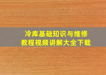 冷库基础知识与维修教程视频讲解大全下载