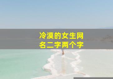 冷漠的女生网名二字两个字