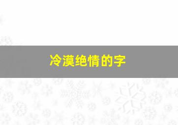 冷漠绝情的字