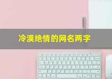 冷漠绝情的网名两字