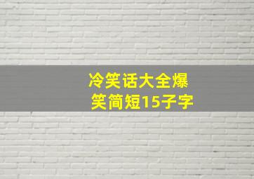 冷笑话大全爆笑简短15子字