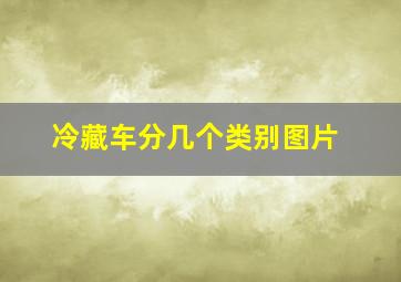 冷藏车分几个类别图片