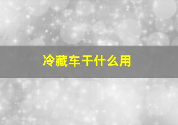 冷藏车干什么用