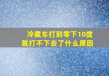 冷藏车打到零下10度就打不下去了什么原因