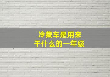 冷藏车是用来干什么的一年级