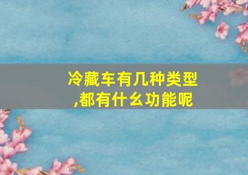 冷藏车有几种类型,都有什幺功能呢