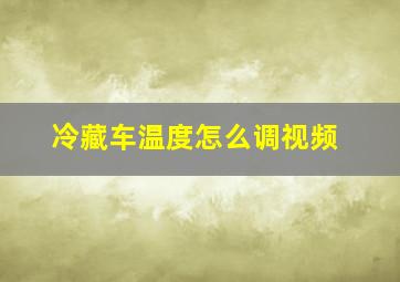 冷藏车温度怎么调视频