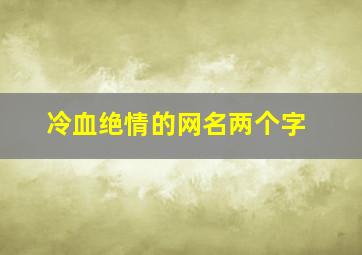 冷血绝情的网名两个字