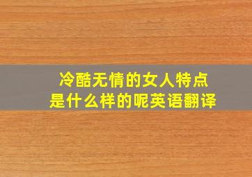 冷酷无情的女人特点是什么样的呢英语翻译