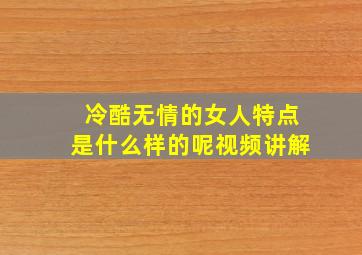 冷酷无情的女人特点是什么样的呢视频讲解