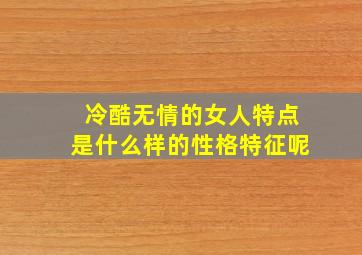 冷酷无情的女人特点是什么样的性格特征呢