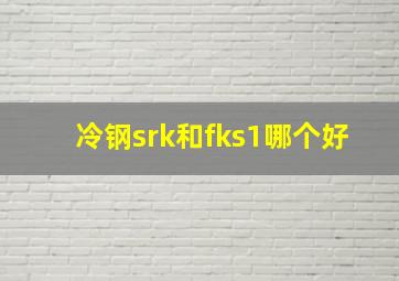 冷钢srk和fks1哪个好