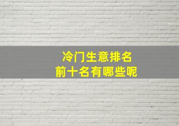 冷门生意排名前十名有哪些呢