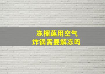 冻榴莲用空气炸锅需要解冻吗